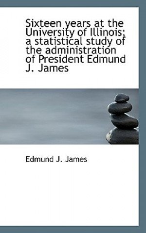 Libro Sixteen Years at the University of Illinois; A Statistical Study of the Administration of President Edmund J James