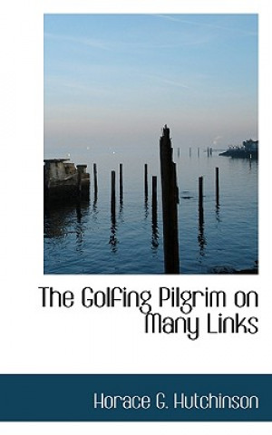 Kniha Golfing Pilgrim on Many Links Horace G Hutchinson