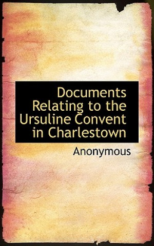 Kniha Documents Relating to the Ursuline Convent in Charlestown Anonymous