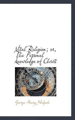 Книга Vital Religion; Or, the Personal Knowledge of Christ George Henry Walpole