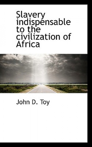 Carte Slavery Indispensable to the Civilization of Africa John D Toy