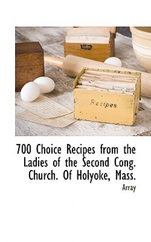 Könyv 700 Choice Recipes from the Ladies of the Second Cong. Church. of Holyoke, Mass. Congregati Second Congregational Church
