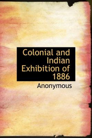 Kniha Colonial and Indian Exhibition of 1886 Anonymous