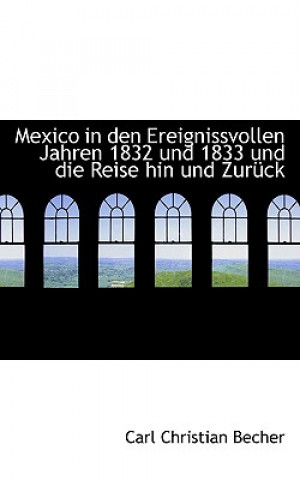 Книга Mexico in Den Ereignissvollen Jahren 1832 Und 1833 Und Die Reise Hin Und Zur Ck Carl Christian Becher