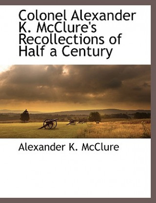 Книга Colonel Alexander K. McClure's Recollections of Half a Century Alexander K McClure