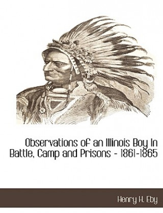 Knjiga Observations of an Illinois Boy in Battle, Camp and Prisons - 1861-1865 Henry Harrison Eby