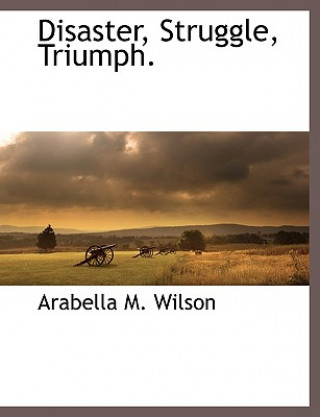 Carte Disaster, Struggle, Triumph. Arabella M. Wilson