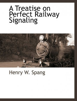 Kniha Treatise on Perfect Railway Signaling Henry W Spang