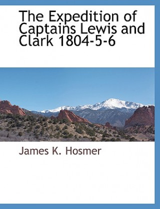 Könyv Expedition of Captains Lewis and Clark 1804-5-6 James K. Hosmer
