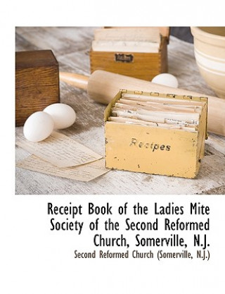 Książka Receipt Book of the Ladies Mite Society of the Second Reformed Church, Somerville, N.J. N. J Second Reformed Church (Somerville