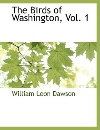 Kniha Birds of Washington, Vol. 1 William Leon Dawson