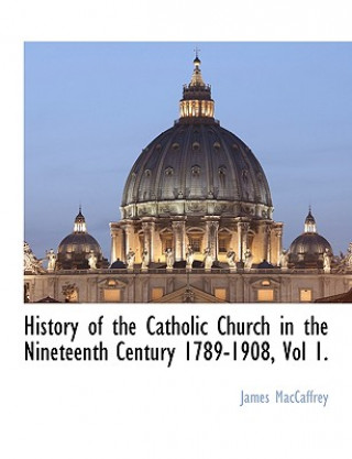 Carte History of the Catholic Church in the Nineteenth Century 1789-1908, Vol 1. James MacCaffrey
