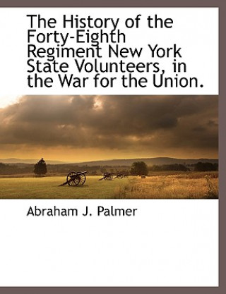 Knjiga History of the Forty-Eighth Regiment New York State Volunteers, in the War for the Union. Abraham J. Palmer