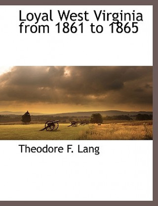 Kniha Loyal West Virginia from 1861 to 1865 Theodore F. Lang