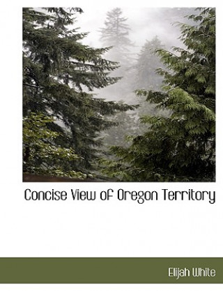 Book Concise View of Oregon Territory Elijah White