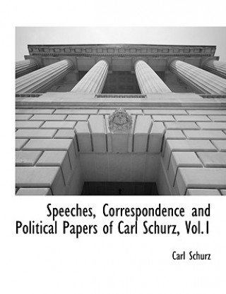 Książka Speeches, Correspondence and Political Papers of Carl Schurz, Vol.1 Carl Schurz