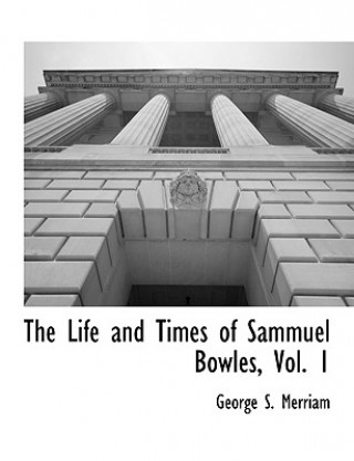 Kniha Life and Times of Sammuel Bowles, Vol. 1 George S Merriam