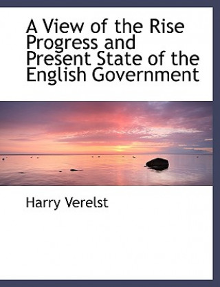 Carte View of the Rise Progress and Present State of the English Government Harry Verelst