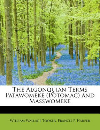 Könyv Algonquian Terms Patawomeke (Potomac) and Masswomeke William Wallace Tooker