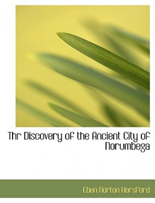 Kniha Thr Discovery of the Ancient City of Norumbega Eben Norton Horsford