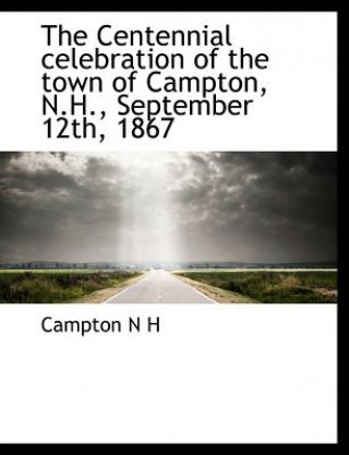 Книга Centennial Celebration of the Town of Campton, N.H., September 12th, 1867 Campton N H