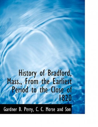 Carte History of Bradford, Mass., from the Earliest Period to the Close of 1820 Gardner B Perry