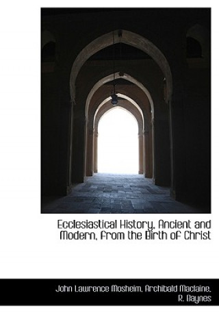 Kniha Ecclesiastical History, Ancient and Modern, from the Birth of Christ Archibald Maclaine