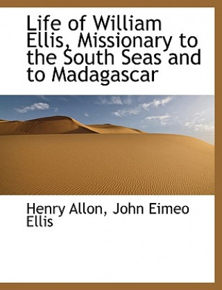Könyv Life of William Ellis, Missionary to the South Seas and to Madagascar John Eimeo Ellis