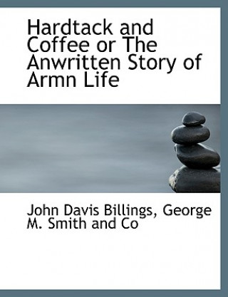 Livre Hardtack and Coffee or the Anwritten Story of Armn Life John Davis Billings