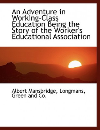 Carte Adventure in Working-Class Education Being the Story of the Worker's Educational Association Albert Mansbridge