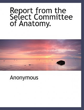 Kniha Report from the Select Committee of Anatomy. Anonymous