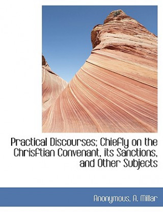 Buch Practical Discourses; Chiefly on the Chrisftian Convenant, Its Sanctions, and Other Subjects Anonymous