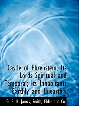 Libro Castle of Ehrenstein; Its Lords Spiritual and Temporal; Its Inhabitants Earthly and Unearthly George Payne Rainsford James