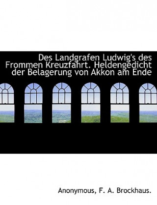 Kniha Des Landgrafen Ludwig's Des Frommen Kreuzfahrt. Heldengedicht Der Belagerung Von Akkon Am Ende Anonymous