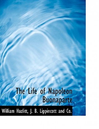 Könyv Life of Napoleon Buonaparte William Hazlitt