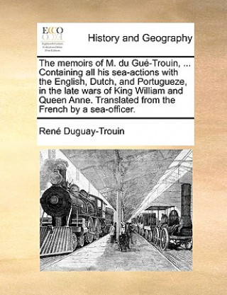 Carte Memoirs of M. Du Gue-Trouin, ... Containing All His Sea-Actions with the English, Dutch, and Portugueze, in the Late Wars of King William and Queen An Ren Duguay-Trouin