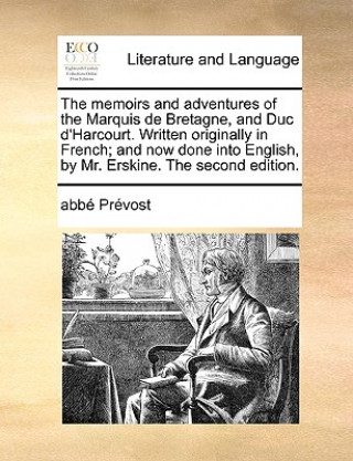Kniha memoirs and adventures of the Marquis de Bretagne, and Duc d'Harcourt. Written originally in French; and now done into English, by Mr. Erskine. The se Abb Prvost