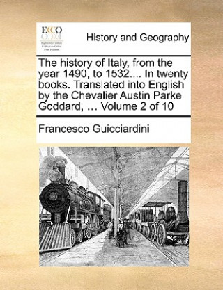 Carte History of Italy, from the Year 1490, to 1532.... in Twenty Books. Translated Into English by the Chevalier Austin Parke Goddard, ... Volume 2 of 10 Francesco Guicciardini