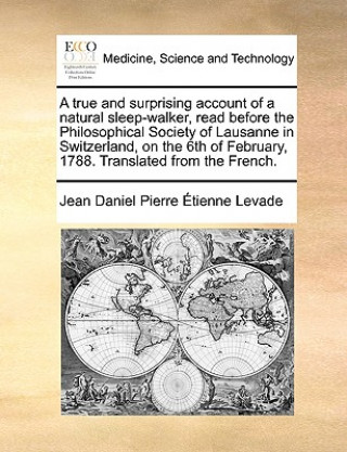 Carte True and Surprising Account of a Natural Sleep-Walker, Read Before the Philosophical Society of Lausanne in Switzerland, on the 6th of February, 1788. Jean Daniel Pierre Tienne Levade