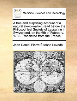 Könyv True and Surprising Account of a Natural Sleep-Walker, Read Before the Philosophical Society of Lausanne in Switzerland, on the 6th of February, 1788. Jean Daniel Pierre Tienne Levade