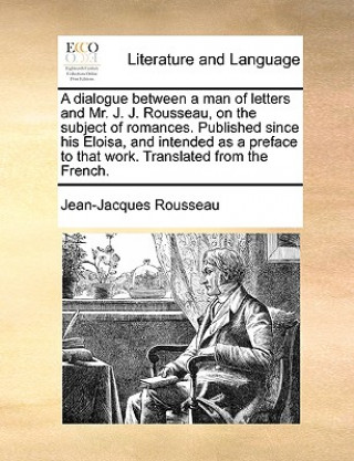 Książka Dialogue Between a Man of Letters and Mr. J. J. Rousseau, on the Subject of Romances. Published Since His Eloisa, and Intended as a Preface to That Wo Jean-Jacques Rousseau