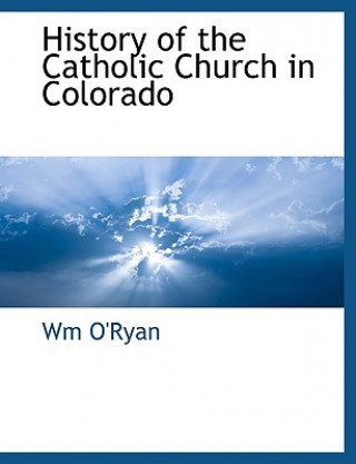 Kniha History of the Catholic Church in Colorado Wm O'Ryan