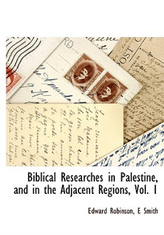 Carte Biblical Researches in Palestine, and in the Adjacent Regions, Vol. 1 E Smith