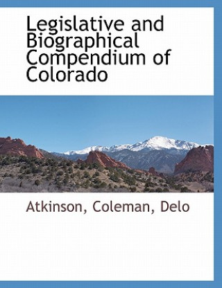 Könyv Legislative and Biographical Compendium of Colorado Delo