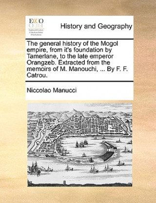 Carte General History of the Mogol Empire, from It's Foundation by Tamerlane, to the Late Emperor Orangzeb. Extracted from the Memoirs of M. Manouchi, ... b Niccolao Manucci