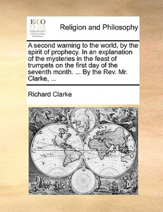 Livre Second Warning to the World, by the Spirit of Prophecy. in an Explanation of the Mysteries in the Feast of Trumpets on the First Day of the Seventh Mo Richard Clarke