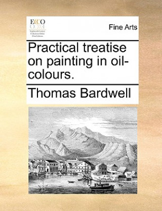 Kniha Practical Treatise on Painting in Oil-Colours. Thomas Bardwell