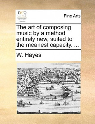 Kniha Art of Composing Music by a Method Entirely New, Suited to the Meanest Capacity. ... W Hayes