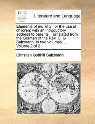 Libro Elements of Morality, for the Use of Children; With an Introductory Address to Parents. Translated from the German of the REV. C. G. Salzmann. in Two Christian Gotthilf Salzmann