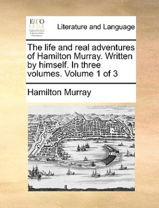 Carte Life and Real Adventures of Hamilton Murray. Written by Himself. in Three Volumes. Volume 1 of 3 Hamilton Murray